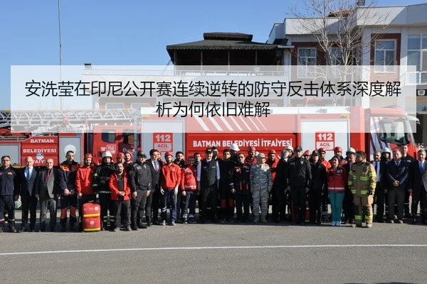 安洗莹在印尼公开赛连续逆转的防守反击体系深度解析为何依旧难解