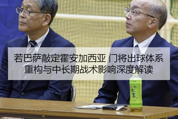 若巴萨敲定霍安加西亚 门将出球体系重构与中长期战术影响深度解读