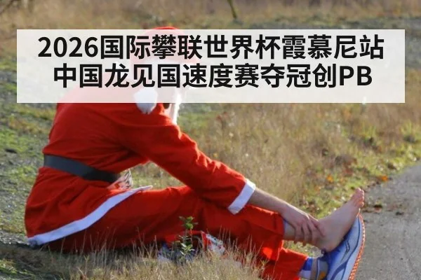 2026国际攀联世界杯霞慕尼站中国龙见国速度赛夺冠创PB
