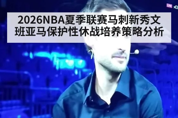 2026NBA夏季联赛马刺新秀文班亚马保护性休战培养策略分析