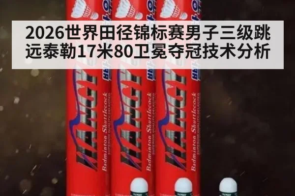 2026世界田径锦标赛男子三级跳远泰勒17米80卫冕夺冠技术分析