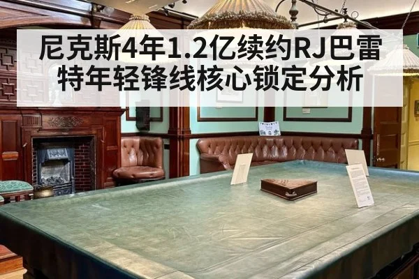 尼克斯4年1.2亿续约RJ巴雷特年轻锋线核心锁定分析