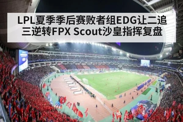 LPL夏季季后赛败者组EDG让二追三逆转FPX Scout沙皇指挥复盘