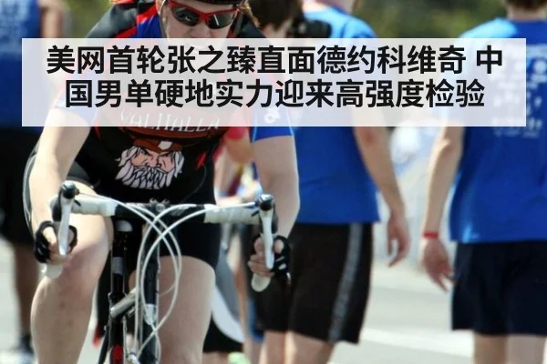 美网首轮张之臻直面德约科维奇 中国男单硬地实力迎来高强度检验