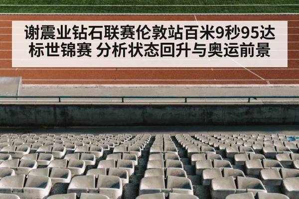 谢震业钻石联赛伦敦站百米9秒95达标世锦赛 分析状态回升与奥运前景