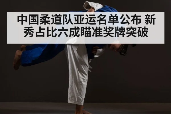 中国柔道队亚运名单公布 新秀占比六成瞄准奖牌突破
