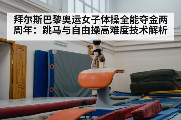 拜尔斯巴黎奥运女子体操全能夺金两周年:跳马与自由操高难度技术解析