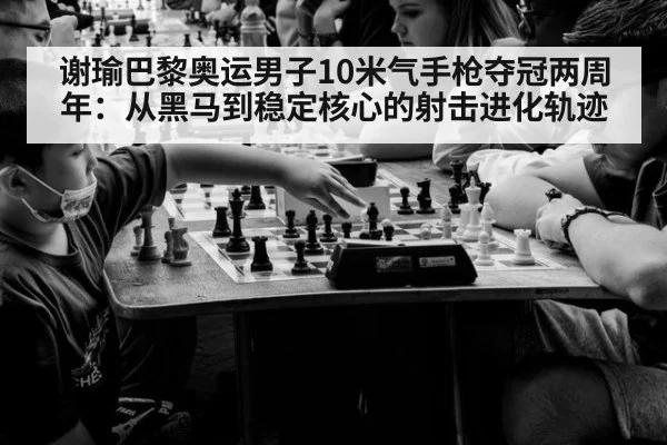 谢瑜巴黎奥运男子10米气手枪夺冠两周年：从黑马到稳定核心的射击进化轨迹